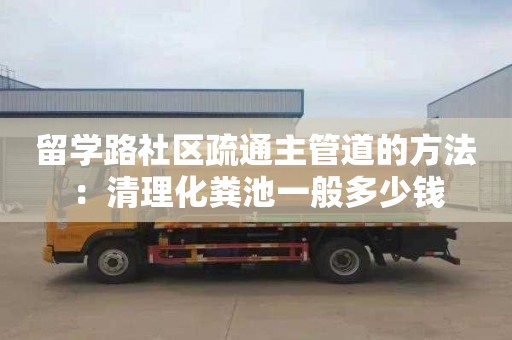 留学路社区疏通主管道的方法：清理化粪池一般多少钱