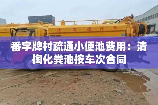 番字牌村疏通小便池费用：清掏化粪池按车次合同