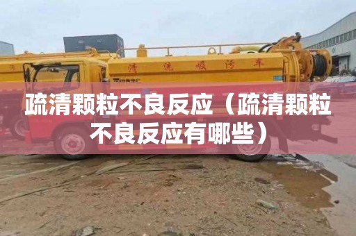 疏清颗粒不良反应（疏清颗粒不良反应有哪些）