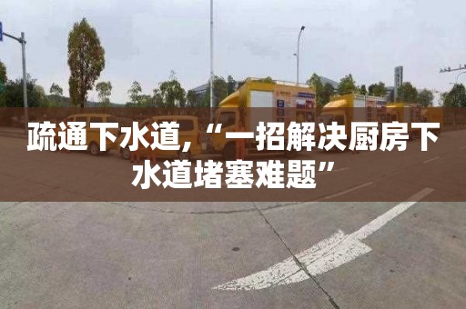 疏通下水道,“一招解决厨房下水道堵塞难题”