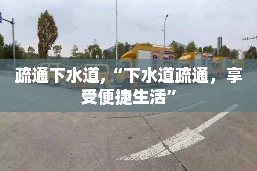 疏通下水道,“下水道疏通，享受便捷生活”