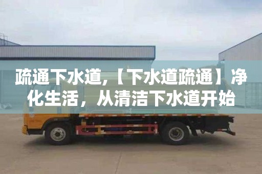 疏通下水道,【下水道疏通】净化生活，从清洁下水道开始