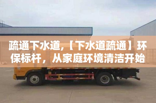疏通下水道,【下水道疏通】环保标杆，从家庭环境清洁开始