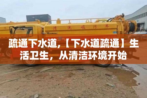 疏通下水道,【下水道疏通】生活卫生，从清洁环境开始