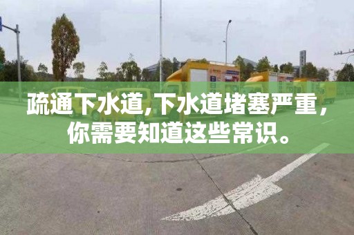 疏通下水道,下水道堵塞严重，你需要知道这些常识。
