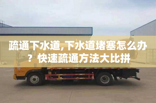 疏通下水道,下水道堵塞怎么办？快速疏通方法大比拼