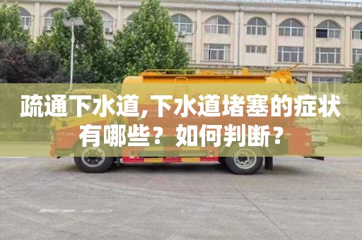 疏通下水道,下水道堵塞的症状有哪些？如何判断？