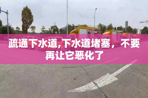 疏通下水道,下水道堵塞，不要再让它恶化了