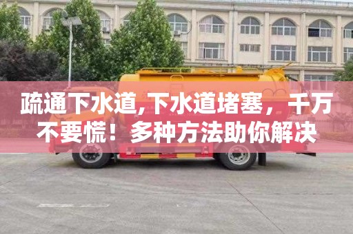 疏通下水道,下水道堵塞，千万不要慌！多种方法助你解决