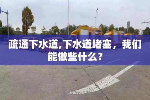 疏通下水道,下水道堵塞，我们能做些什么？