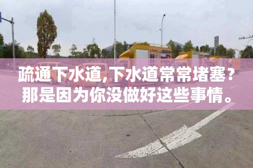疏通下水道,下水道常常堵塞？那是因为你没做好这些事情。