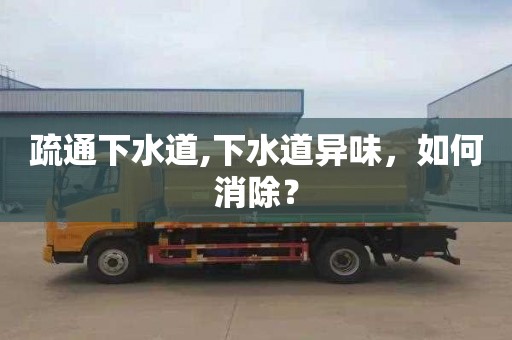疏通下水道,下水道异味，如何消除？