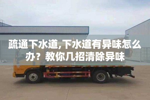 疏通下水道,下水道有异味怎么办？教你几招清除异味