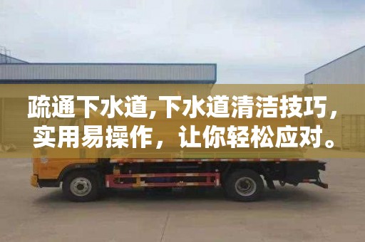 疏通下水道,下水道清洁技巧，实用易操作，让你轻松应对。