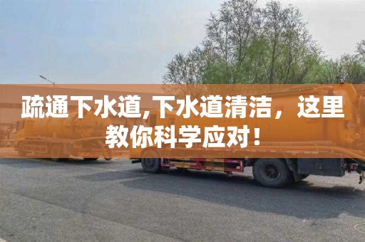 疏通下水道,下水道清洁，这里教你科学应对！