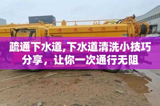 疏通下水道,下水道清洗小技巧分享，让你一次通行无阻