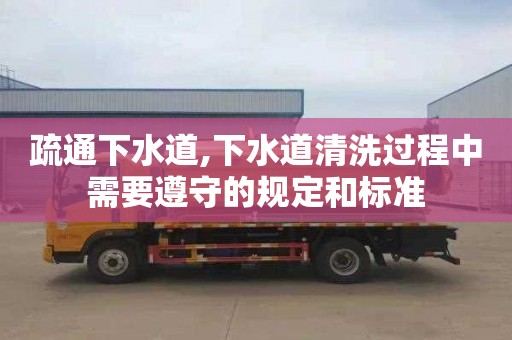 疏通下水道,下水道清洗过程中需要遵守的规定和标准