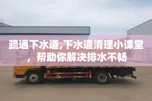 疏通下水道,下水道清理小课堂，帮助你解决排水不畅