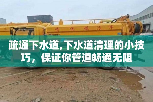 疏通下水道,下水道清理的小技巧，保证你管道畅通无阻