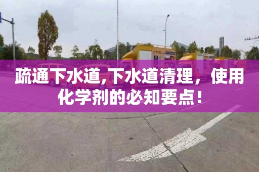疏通下水道,下水道清理，使用化学剂的必知要点！