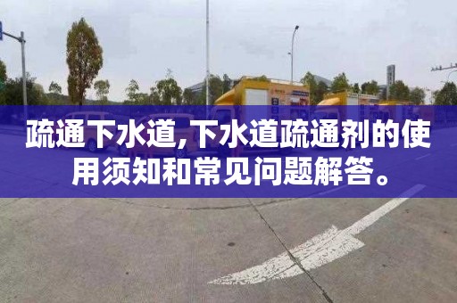疏通下水道,下水道疏通剂的使用须知和常见问题解答。
