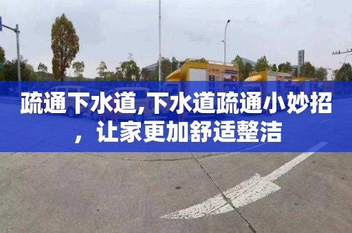 疏通下水道,下水道疏通小妙招，让家更加舒适整洁