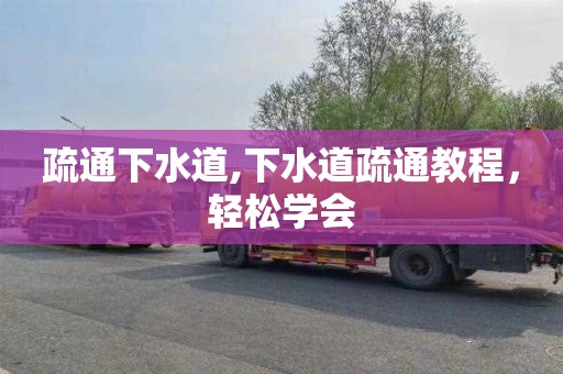疏通下水道,下水道疏通教程，轻松学会