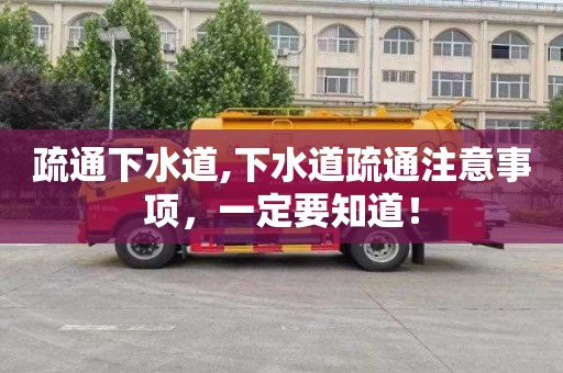 疏通下水道,下水道疏通注意事项，一定要知道！