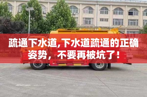 疏通下水道,下水道疏通的正确姿势，不要再被坑了！