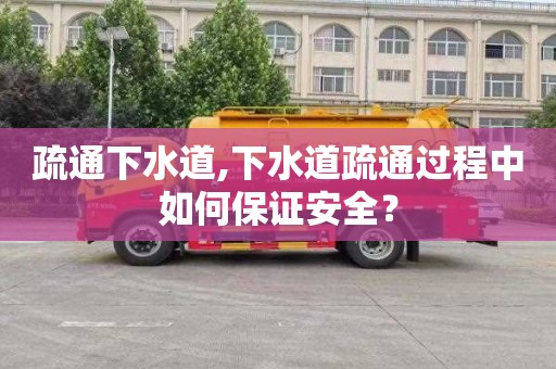疏通下水道,下水道疏通过程中如何保证安全？