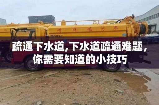 疏通下水道,下水道疏通难题，你需要知道的小技巧