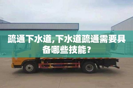 疏通下水道,下水道疏通需要具备哪些技能？