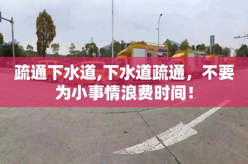 疏通下水道,下水道疏通，不要为小事情浪费时间！