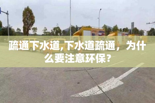 疏通下水道,下水道疏通，为什么要注意环保？