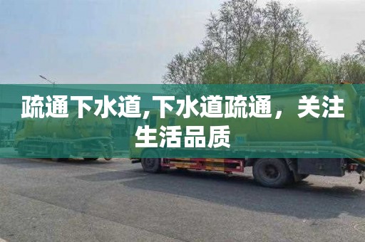疏通下水道,下水道疏通，关注生活品质
