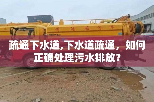 疏通下水道,下水道疏通，如何正确处理污水排放？