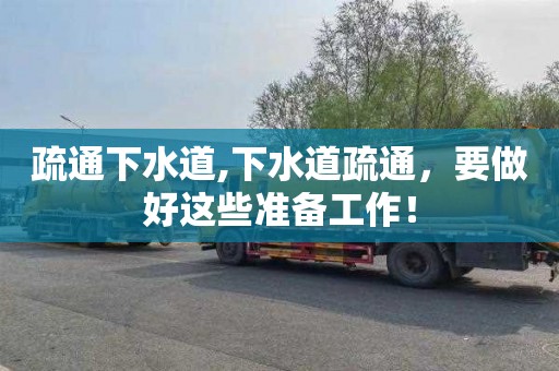 疏通下水道,下水道疏通，要做好这些准备工作！