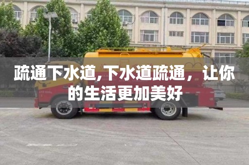 疏通下水道,下水道疏通，让你的生活更加美好