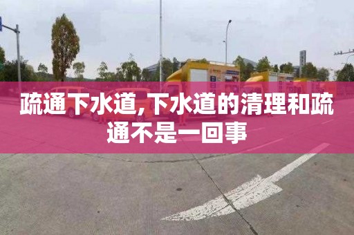 疏通下水道,下水道的清理和疏通不是一回事
