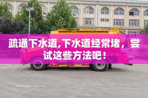 疏通下水道,下水道经常堵，尝试这些方法吧！