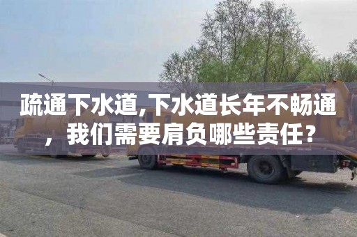 疏通下水道,下水道长年不畅通，我们需要肩负哪些责任？