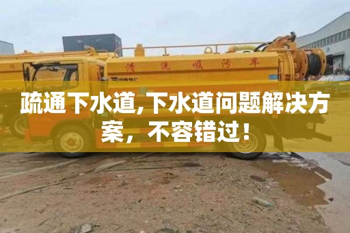 疏通下水道,下水道问题解决方案，不容错过！