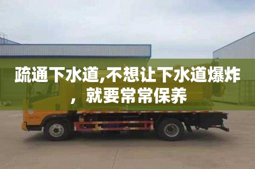 疏通下水道,不想让下水道爆炸，就要常常保养