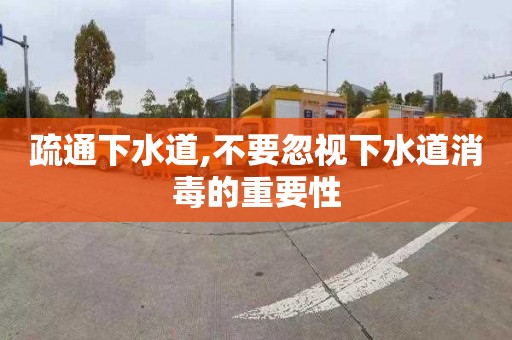 疏通下水道,不要忽视下水道消毒的重要性