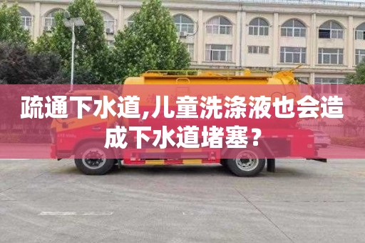疏通下水道,儿童洗涤液也会造成下水道堵塞？