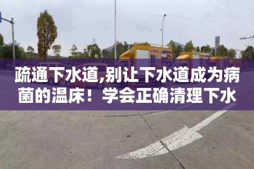 疏通下水道,别让下水道成为病菌的温床！学会正确清理下水道。