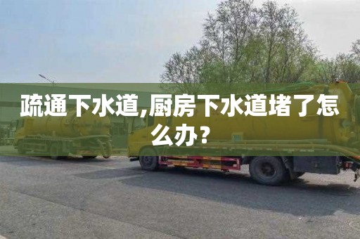 疏通下水道,厨房下水道堵了怎么办？
