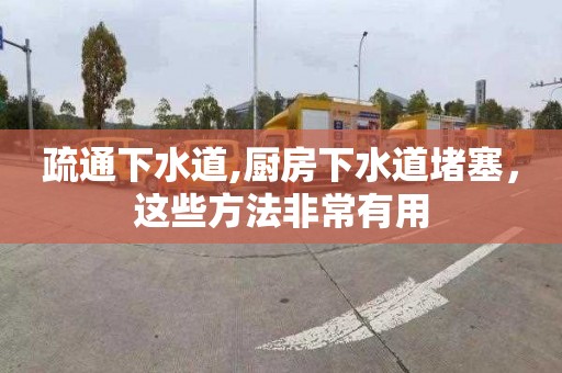 疏通下水道,厨房下水道堵塞，这些方法非常有用