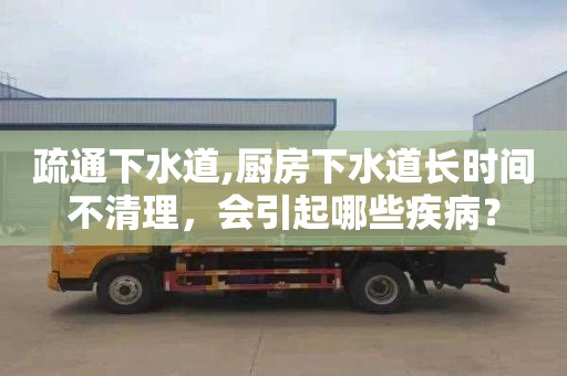 疏通下水道,厨房下水道长时间不清理，会引起哪些疾病？