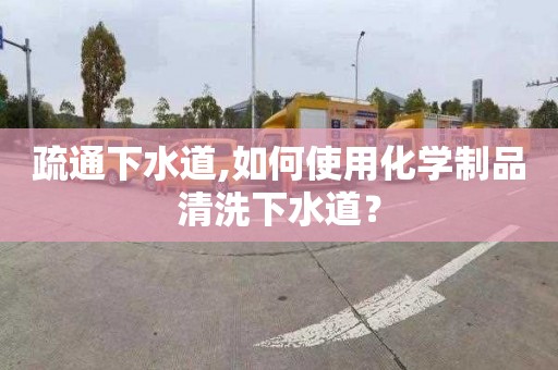 疏通下水道,如何使用化学制品清洗下水道？